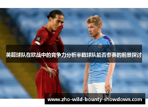 英超球队在欧战中的竞争力分析半数球队能否参赛的前景探讨