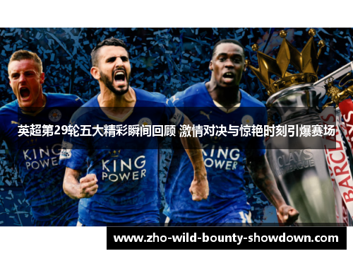 英超第29轮五大精彩瞬间回顾 激情对决与惊艳时刻引爆赛场
