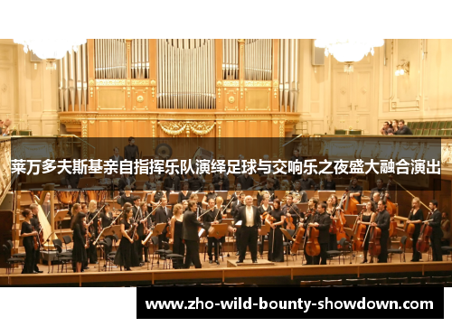 莱万多夫斯基亲自指挥乐队演绎足球与交响乐之夜盛大融合演出