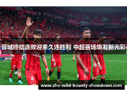 蓉城终结连败迎来久违胜利 中超赛场焕发新光彩