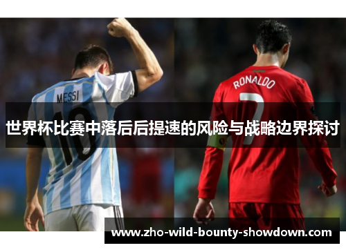 世界杯比赛中落后后提速的风险与战略边界探讨