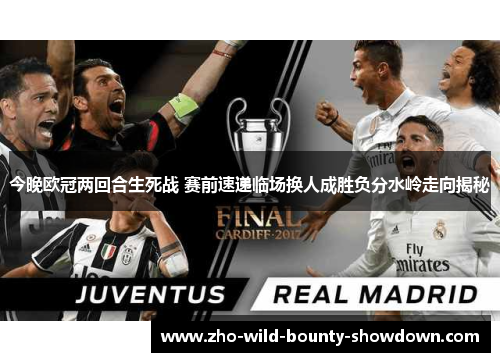 今晚欧冠两回合生死战 赛前速递临场换人成胜负分水岭走向揭秘