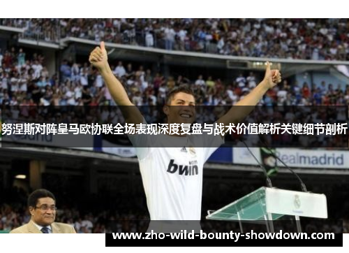 努涅斯对阵皇马欧协联全场表现深度复盘与战术价值解析关键细节剖析
