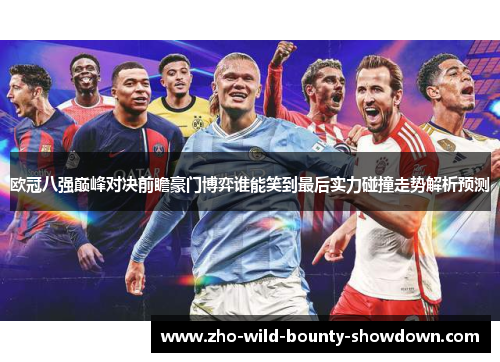 欧冠八强巅峰对决前瞻豪门博弈谁能笑到最后实力碰撞走势解析预测