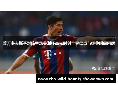 莱万多夫斯基对阵里昂美洲杯高光时刻全景盘点与经典瞬间回顾