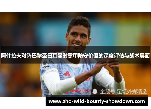 阿什拉夫对阵巴黎圣日耳曼时意甲防守价值的深度评估与战术层面