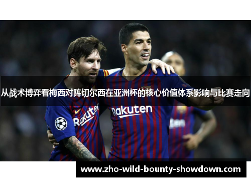 从战术博弈看梅西对阵切尔西在亚洲杯的核心价值体系影响与比赛走向