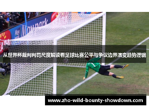 从世界杯裁判判罚尺度解读看足球比赛公平与争议边界演变趋势逻辑