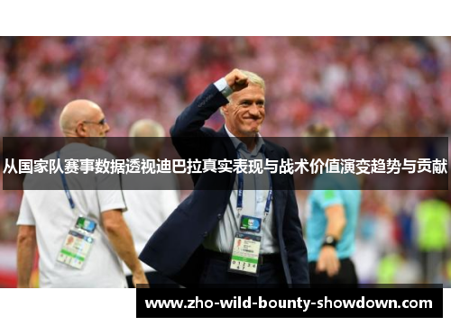 从国家队赛事数据透视迪巴拉真实表现与战术价值演变趋势与贡献