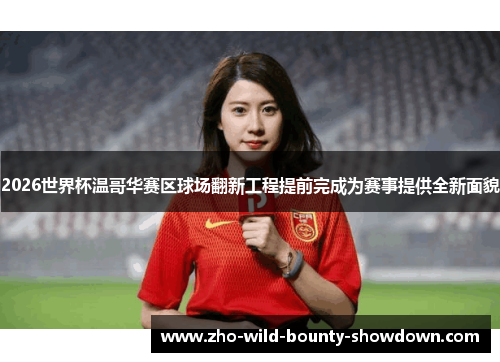2026世界杯温哥华赛区球场翻新工程提前完成为赛事提供全新面貌