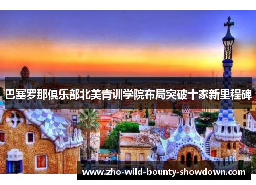 巴塞罗那俱乐部北美青训学院布局突破十家新里程碑