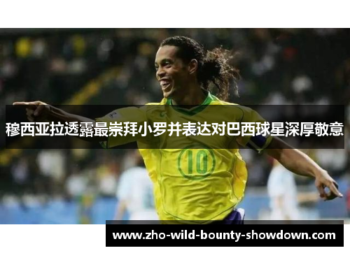 穆西亚拉透露最崇拜小罗并表达对巴西球星深厚敬意