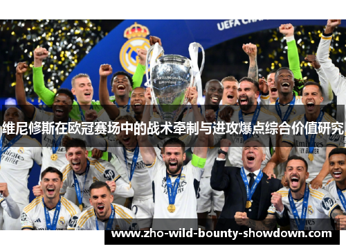 维尼修斯在欧冠赛场中的战术牵制与进攻爆点综合价值研究