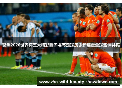 聚焦2026世界杯五大精彩瞬间书写足球历史新篇章全球激情共振