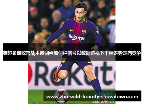 英超冬窗收官战术微调释放何种信号以数据透视下半程走势走向竞争