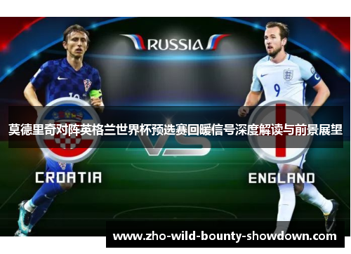 莫德里奇对阵英格兰世界杯预选赛回暖信号深度解读与前景展望