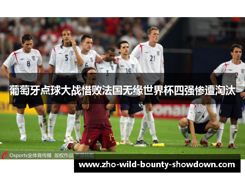 葡萄牙点球大战惜败法国无缘世界杯四强惨遭淘汰