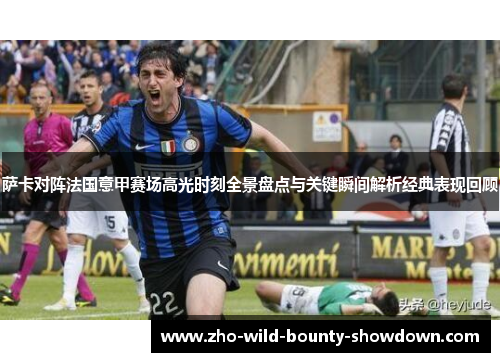 萨卡对阵法国意甲赛场高光时刻全景盘点与关键瞬间解析经典表现回顾