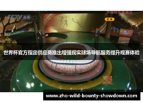 世界杯官方指定供应商推出增强现实球场导航服务提升观赛体验