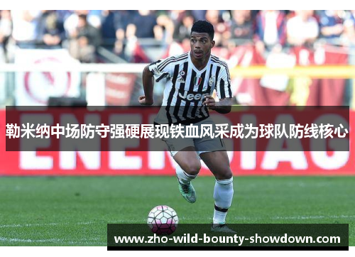 勒米纳中场防守强硬展现铁血风采成为球队防线核心