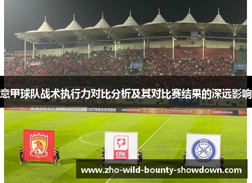 意甲球队战术执行力对比分析及其对比赛结果的深远影响