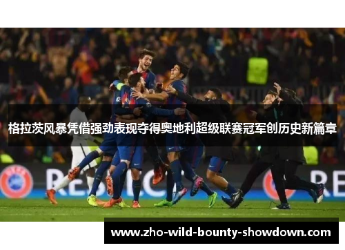 格拉茨风暴凭借强劲表现夺得奥地利超级联赛冠军创历史新篇章