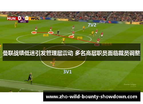 曼联战绩低迷引发管理层震动 多名高层职员面临裁员调整