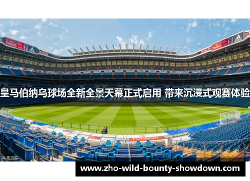 皇马伯纳乌球场全新全景天幕正式启用 带来沉浸式观赛体验