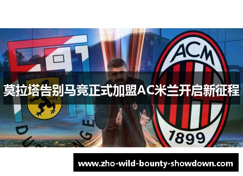 莫拉塔告别马竞正式加盟AC米兰开启新征程