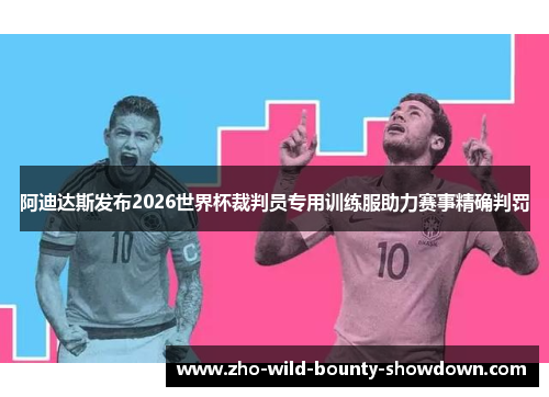 阿迪达斯发布2026世界杯裁判员专用训练服助力赛事精确判罚