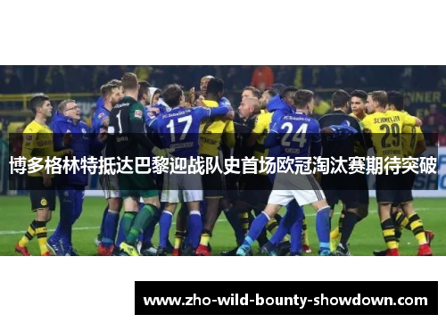 博多格林特抵达巴黎迎战队史首场欧冠淘汰赛期待突破