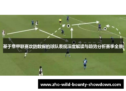 基于意甲联赛攻防数据的球队表现深度解读与趋势分析赛季全景