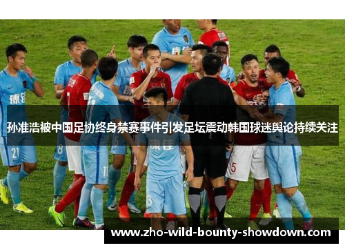 孙准浩被中国足协终身禁赛事件引发足坛震动韩国球迷舆论持续关注