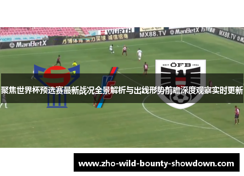 聚焦世界杯预选赛最新战况全景解析与出线形势前瞻深度观察实时更新