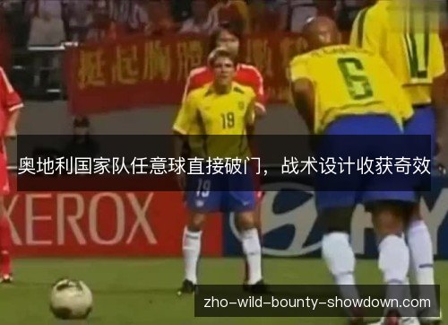 奥地利国家队任意球直接破门,战术设计收获奇效 奥地利国家队任意球直接破门,战术设计收获奇效