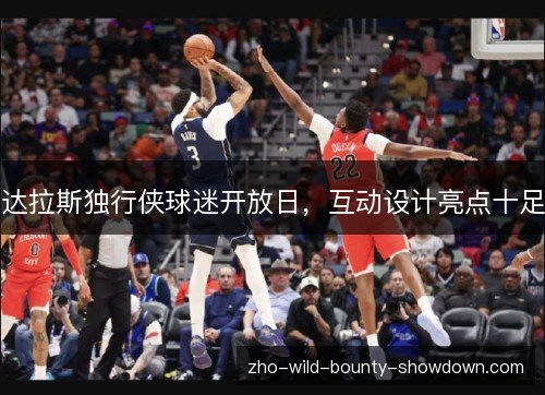 达拉斯独行侠球迷开放日，互动设计亮点十足