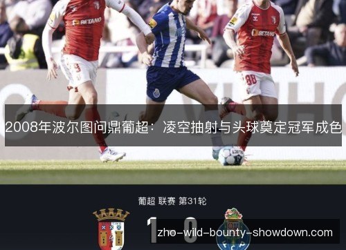 2008年波尔图问鼎葡超：凌空抽射与头球奠定冠军成色