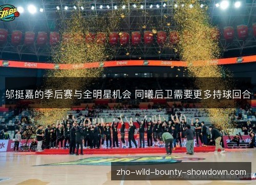 邬挺嘉的季后赛与全明星机会 同曦后卫需要更多持球回合 邬挺嘉的季后赛与全明星机会 同曦后卫需要更多持球回合